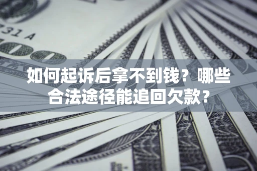 北京如何起诉后拿不到钱？哪些合法途径能追回欠款？