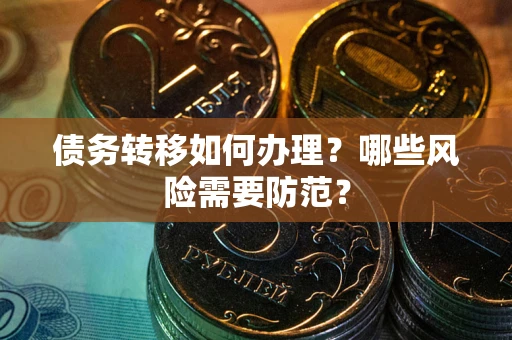 北京债务转移如何办理？哪些风险需要防范？