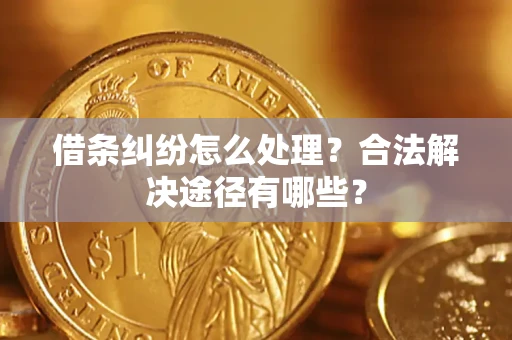 北京借条纠纷怎么处理？合法解决途径有哪些？