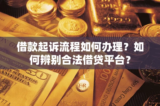 北京借款起诉流程如何办理？如何辨别合法借贷平台？