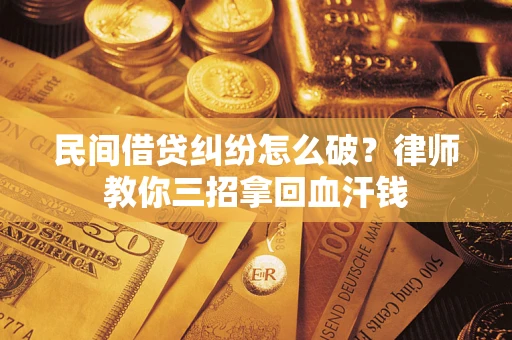 北京民间借贷纠纷怎么破？律师教你三招拿回血汗钱