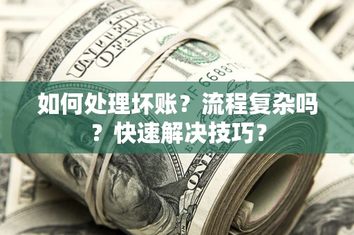 北京如何处理坏账？流程复杂吗？快速解决技巧？