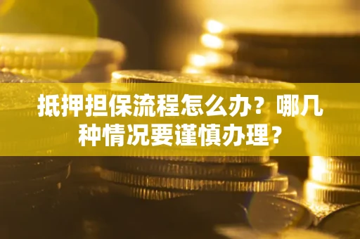 北京抵押担保流程怎么办？哪几种情况要谨慎办理？