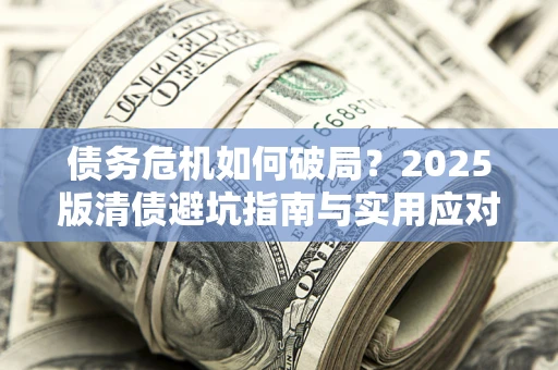 北京债务危机如何破局？2025版清债避坑指南与实用应对策略