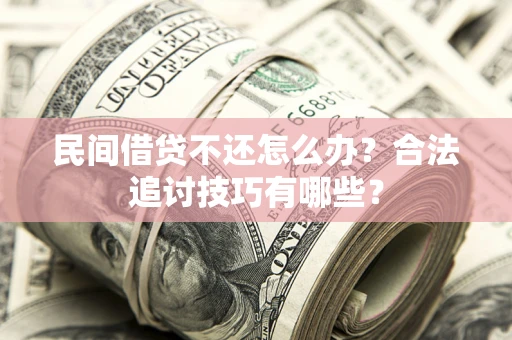 北京民间借贷不还怎么办？合法追讨技巧有哪些？