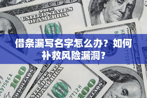 北京借条漏写名字怎么办？如何补救风险漏洞？