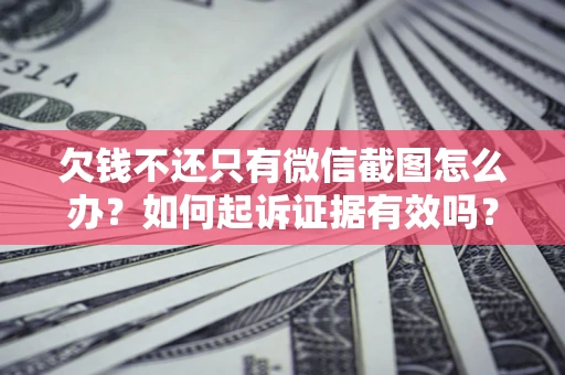 北京欠钱不还只有微信截图怎么办？如何起诉证据有效吗？