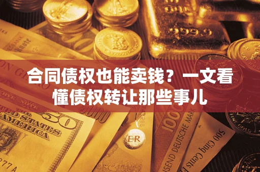 北京合同债权也能卖钱？一文看懂债权转让那些事儿