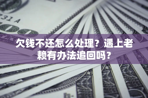 北京欠钱不还怎么处理？遇上老赖有办法追回吗？