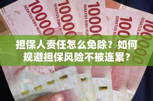 北京担保人责任怎么免除？如何规避担保风险不被连累？