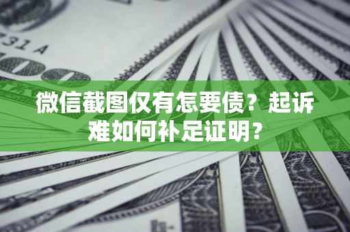 北京微信截图仅有怎要债？起诉难如何补足证明？
