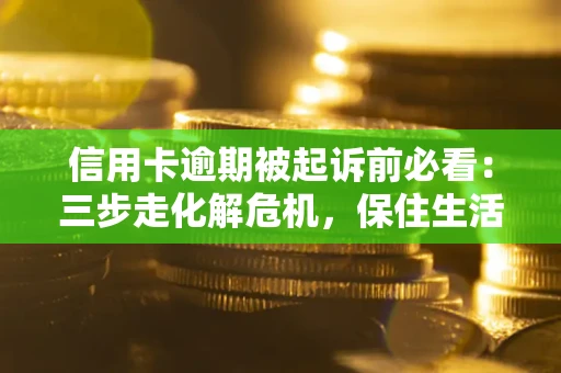 北京信用卡逾期被起诉前必看：三步走化解危机，保住生活尊严