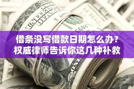 北京借条没写借款日期怎么办？权威律师告诉你这几种补救方法！