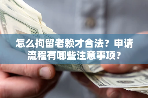 北京怎么拘留老赖才合法？申请流程有哪些注意事项？