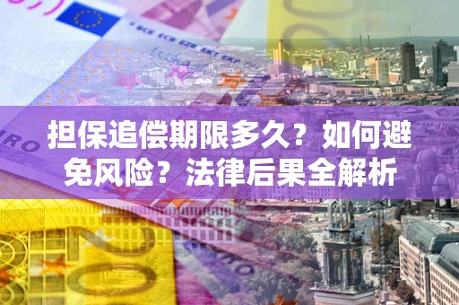 北京担保追偿期限多久？如何避免风险？法律后果全解析