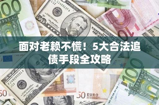 北京面对老赖不慌！5大合法追债手段全攻略