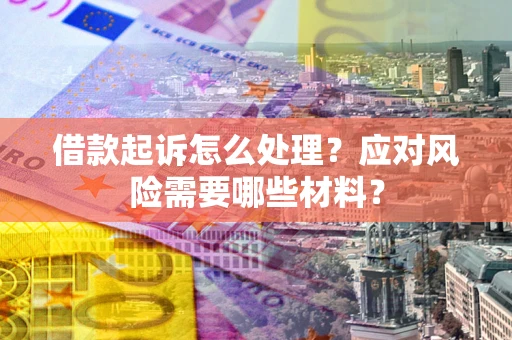 北京借款起诉怎么处理？应对风险需要哪些材料？