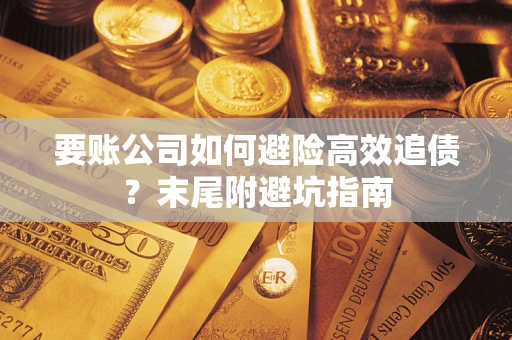 北京要账公司如何避险高效追债？末尾附避坑指南