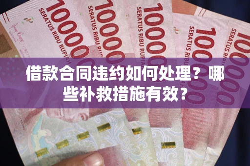 北京借款合同违约如何处理？哪些补救措施有效？