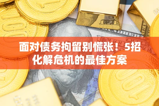 北京面对债务拘留别慌张！5招化解危机的最佳方案