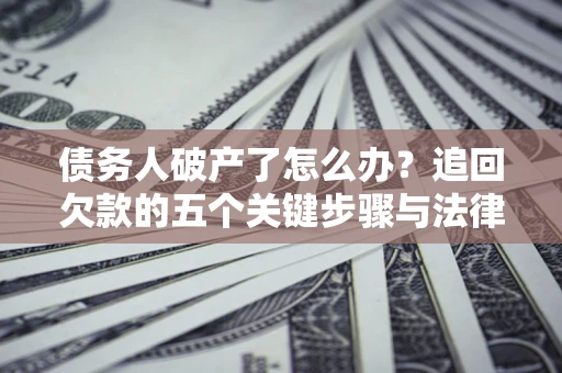 北京债务人破产了怎么办？追回欠款的五个关键步骤与法律策略
