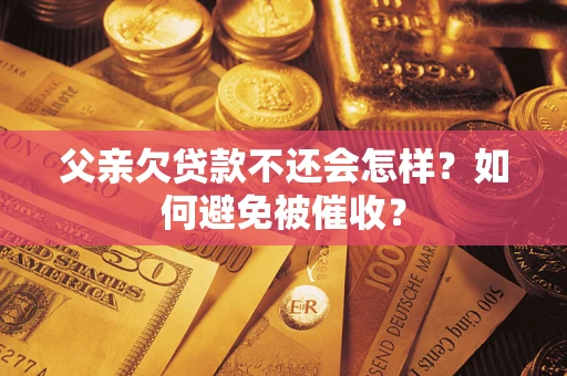 北京父亲欠贷款不还会怎样？如何避免被催收？