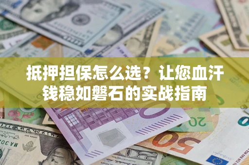 北京抵押担保怎么选？让您血汗钱稳如磐石的实战指南