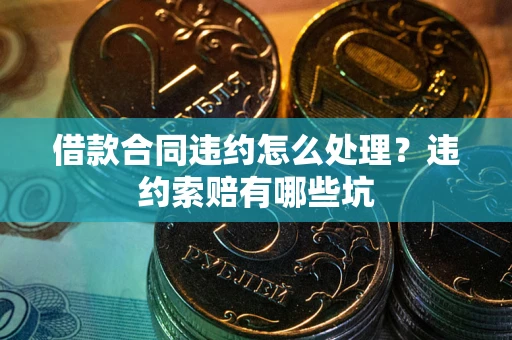 北京借款合同违约怎么处理？违约索赔有哪些坑