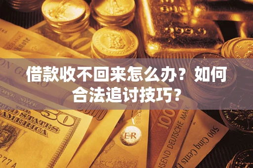 北京借款收不回来怎么办？如何合法追讨技巧？