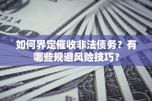 北京如何界定催收非法债务？有哪些规避风险技巧？