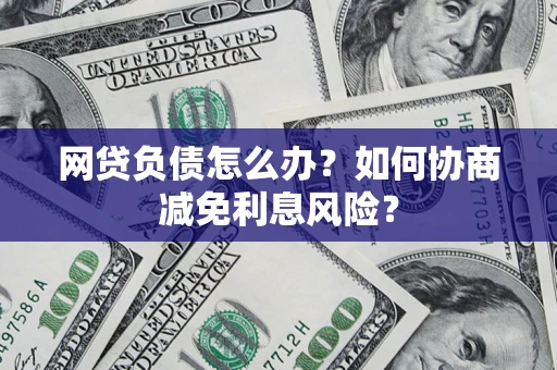 北京网贷负债怎么办？如何协商减免利息风险？