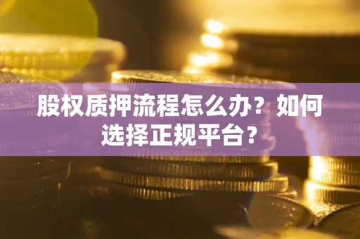北京股权质押流程怎么办？如何选择正规平台？