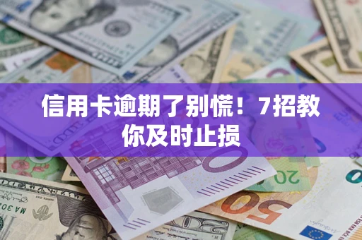 北京信用卡逾期了别慌！7招教你及时止损