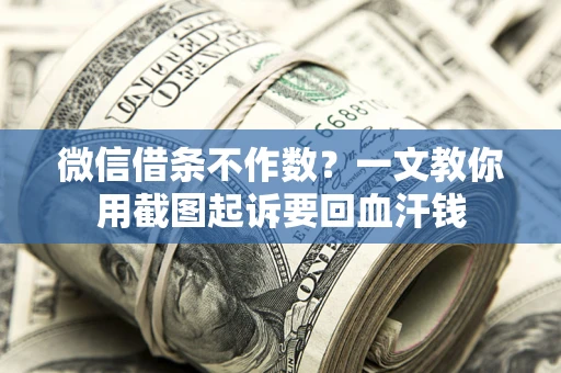 北京微信借条不作数？一文教你用截图起诉要回血汗钱