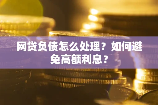 北京网贷负债怎么处理？如何避免高额利息？