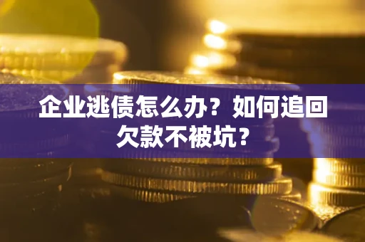 北京企业逃债怎么办？如何追回欠款不被坑？