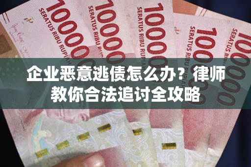 北京企业恶意逃债怎么办？律师教你合法追讨全攻略