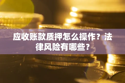 北京应收账款质押怎么操作？法律风险有哪些？