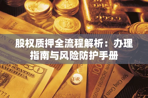 北京股权质押全流程解析：办理指南与风险防护手册