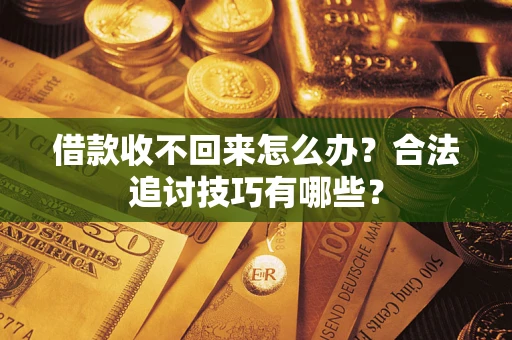 北京借款收不回来怎么办？合法追讨技巧有哪些？