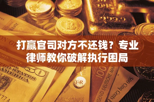 北京打赢官司对方不还钱？专业律师教你破解执行困局