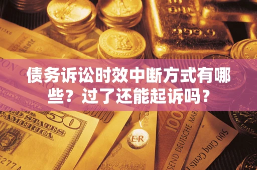 北京债务诉讼时效中断方式有哪些？过了还能起诉吗？