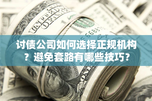 北京讨债公司如何选择正规机构？避免套路有哪些技巧？