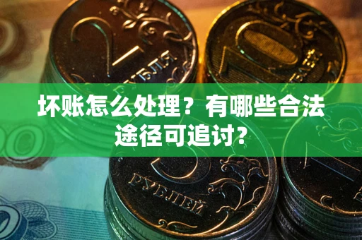 北京坏账怎么处理？有哪些合法途径可追讨？