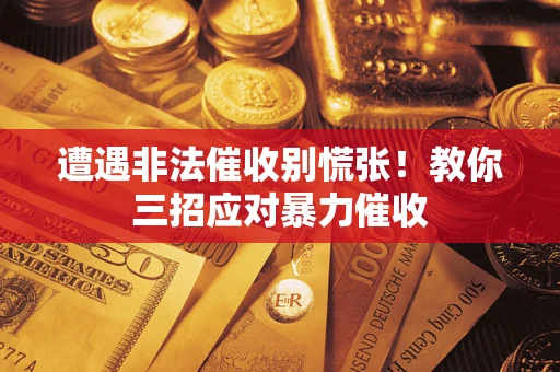 北京遭遇非法催收别慌张！教你三招应对暴力催收