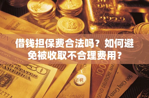北京借钱担保费合法吗？如何避免被收取不合理费用？