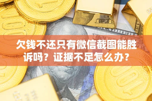 北京欠钱不还只有微信截图能胜诉吗？证据不足怎么办？
