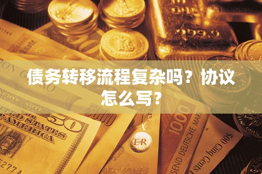 北京债务转移流程复杂吗？协议怎么写？