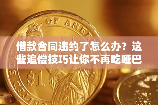 北京借款合同违约了怎么办？这些追偿技巧让你不再吃哑巴亏