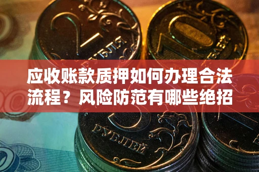 北京应收账款质押如何办理合法流程？风险防范有哪些绝招？
